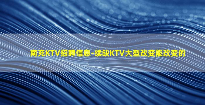南充KTV招聘信息-续缺KTV大型改变能改变的